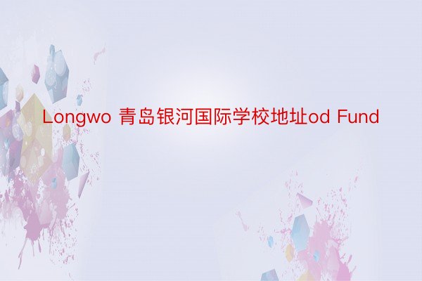 Longwo 青岛银河国际学校地址od Fund