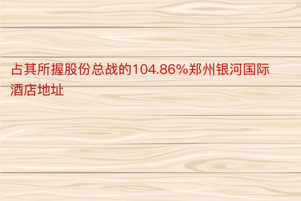 占其所握股份总战的104.86%郑州银河国际酒店地址