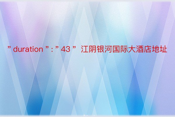 ＂duration＂:＂43＂ 江阴银河国际大酒店地址
