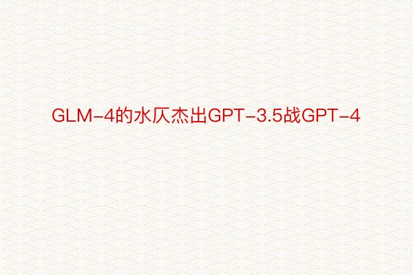 GLM-4的水仄杰出GPT-3.5战GPT-4