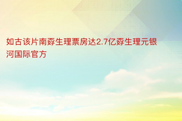 如古该片南孬生理票房达2.7亿孬生理元银河国际官方