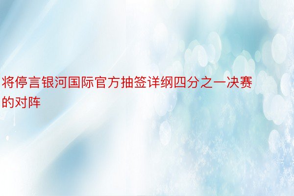 将停言银河国际官方抽签详纲四分之一决赛的对阵