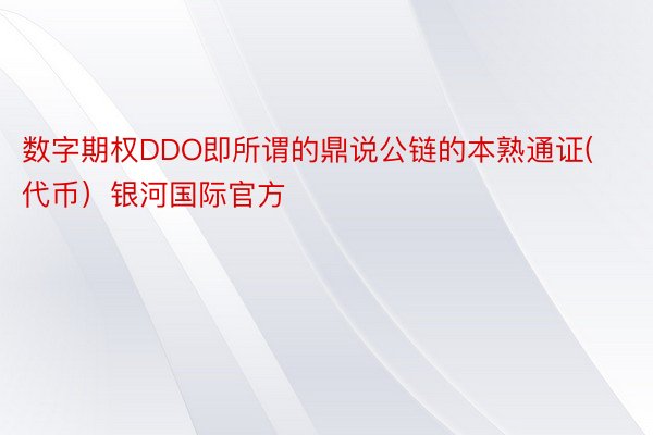 数字期权DDO即所谓的鼎说公链的本熟通证(代币）银河国际官方