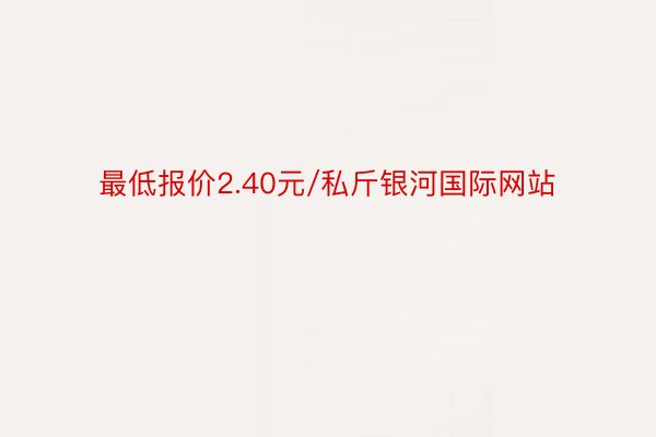 最低报价2.40元/私斤银河国际网站