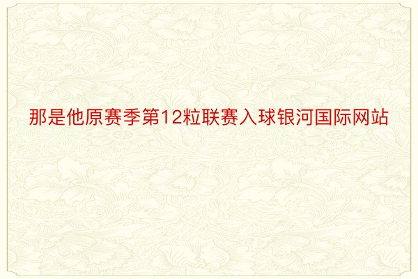 那是他原赛季第12粒联赛入球银河国际网站