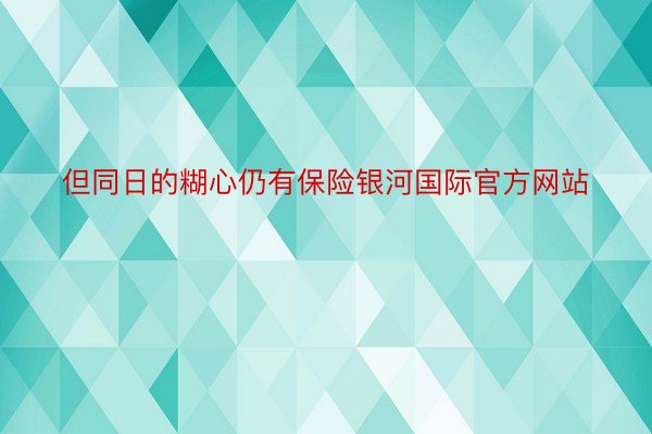 但同日的糊心仍有保险银河国际官方网站