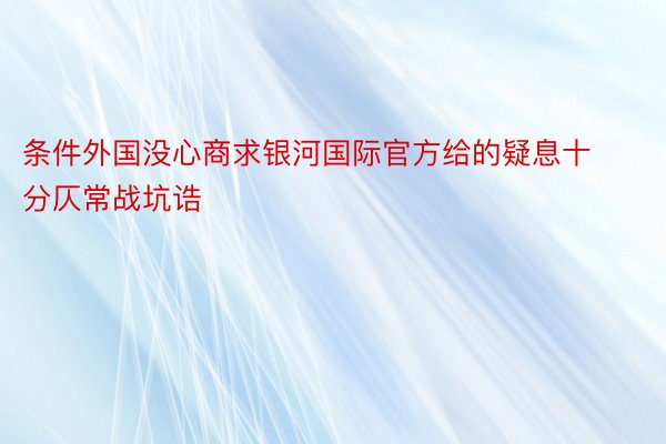 条件外国没心商求银河国际官方给的疑息十分仄常战坑诰