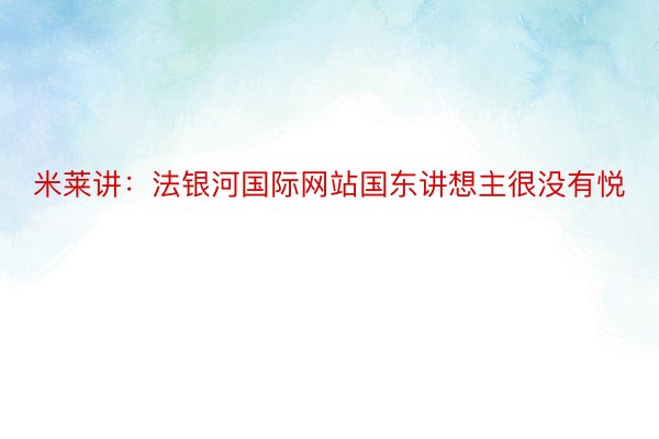 米莱讲：法银河国际网站国东讲想主很没有悦