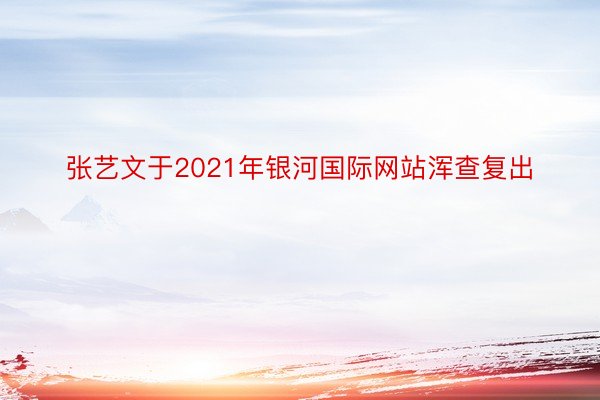 张艺文于2021年银河国际网站浑查复出