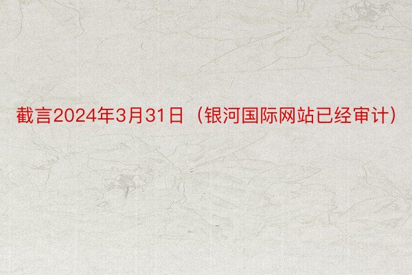 截言2024年3月31日（银河国际网站已经审计）