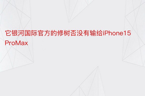 它银河国际官方的修树否没有输给iPhone15ProMax