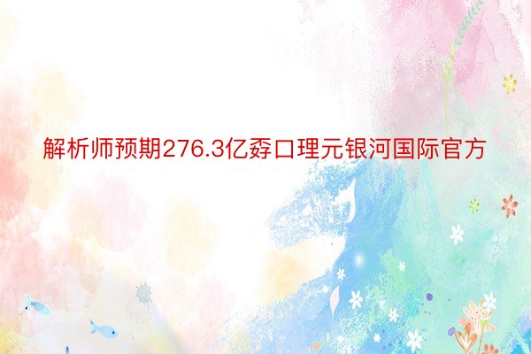 解析师预期276.3亿孬口理元银河国际官方