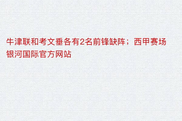 牛津联和考文垂各有2名前锋缺阵；西甲赛场银河国际官方网站