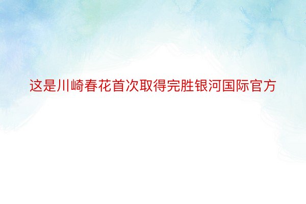 这是川崎春花首次取得完胜银河国际官方